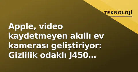 Apple, video kaydetmeyen akıllı ev kamerası geliştiriyor: Gizlilik odaklı J450 projesinin detayları