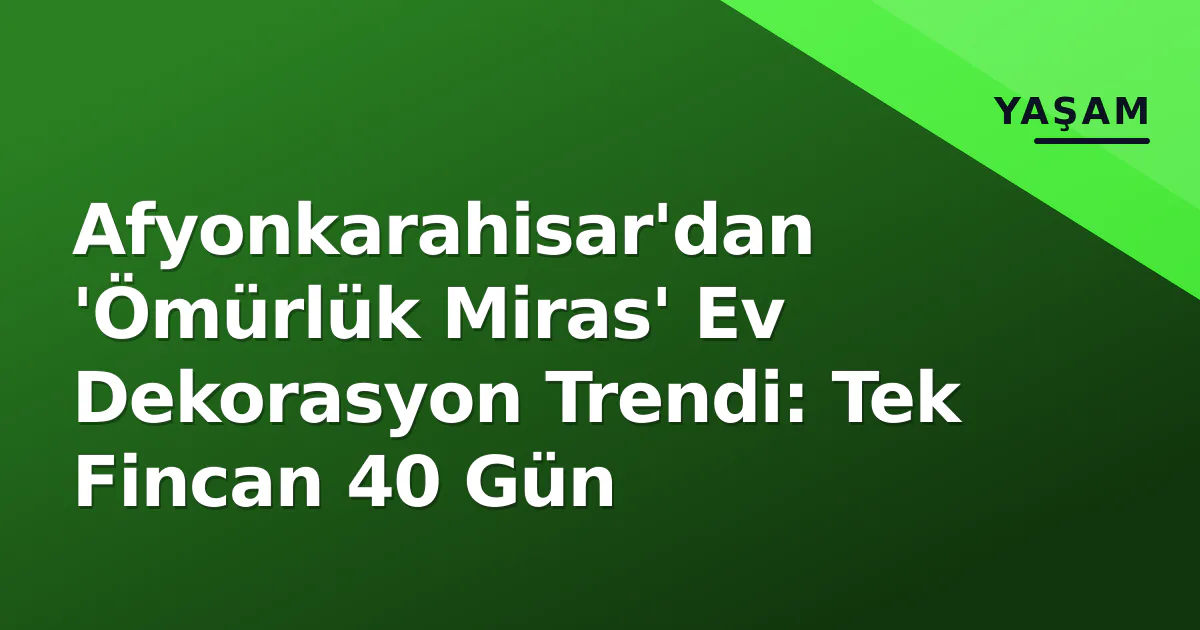 Afyonkarahisar'dan 'Ömürlük Miras' Ev Dekorasyon Trendi: Tek Fincan 40 Gün Afyonkarahisar'dan 'Ömürlük Miras' Ev Dekorasyon Trendi: Tek Fincan 40 Gün