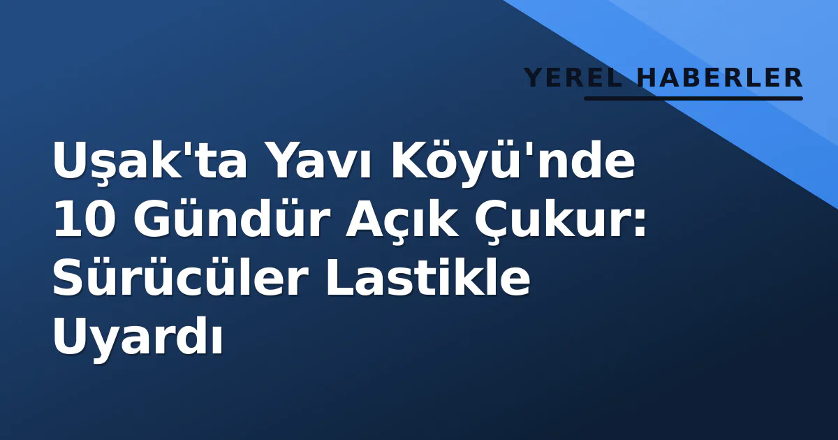 Uşak'ta Yavı Köyü'nde 10 Gündür Açık Çukur: Sürücüler Lastikle Uyardı Uşak'ta Yavı Köyü'nde 10 Gündür Açık Çukur: Sürücüler Lastikle Uyardı