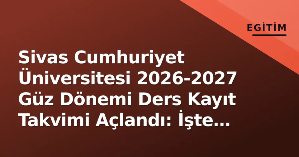 Sivas Cumhuriyet Üniversitesi 2026-2027 Güz Dönemi Ders Kayıt Takvimi Açlandı: İşte Önemli Tarihler görseli