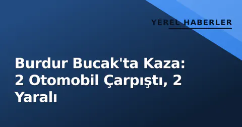 Burdur Bucak'ta Kaza: 2 Otomobil Çarpıştı, 2 Yaralı