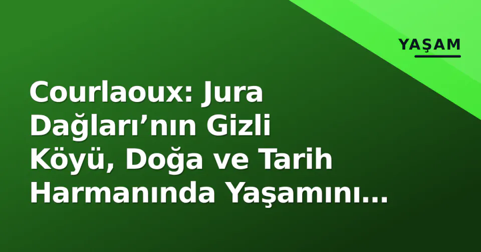 Courlaoux: Jura Dağları’nın Gizli Köyü, Doğa ve Tarih Harmanında Yaşamını Sürdürüyor görseli