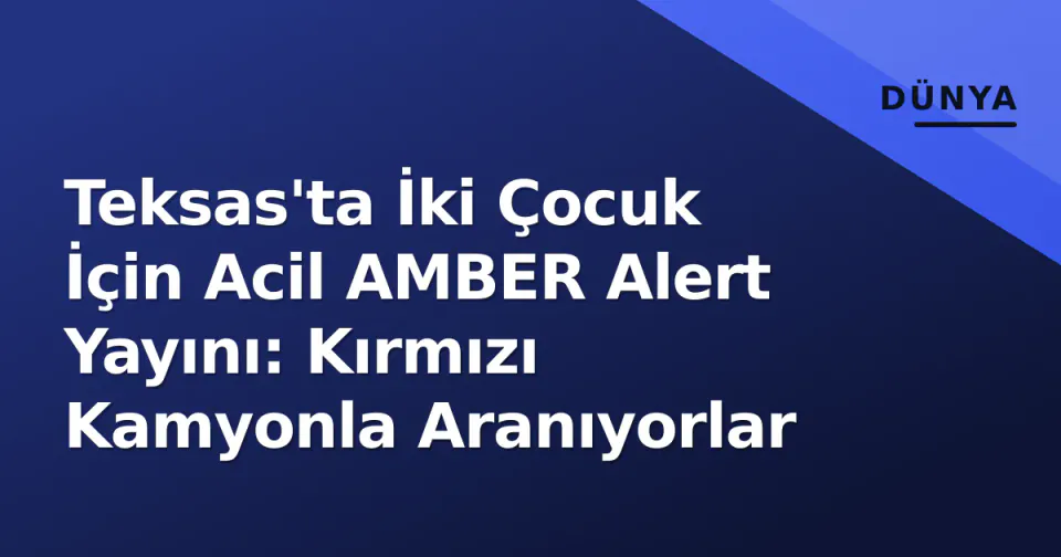 Teksas'ta İki Çocuk İçin Acil AMBER Alert Yayını: Kırmızı Kamyonla Aranıyorlar görseli