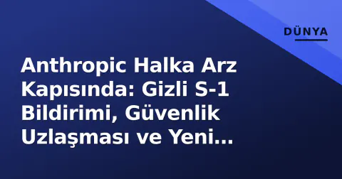 Anthropic Halka Arz Kapısında: Gizli S-1 Bildirimi, Güvenlik Uzlaşması ve Yeni Claude Modelleri