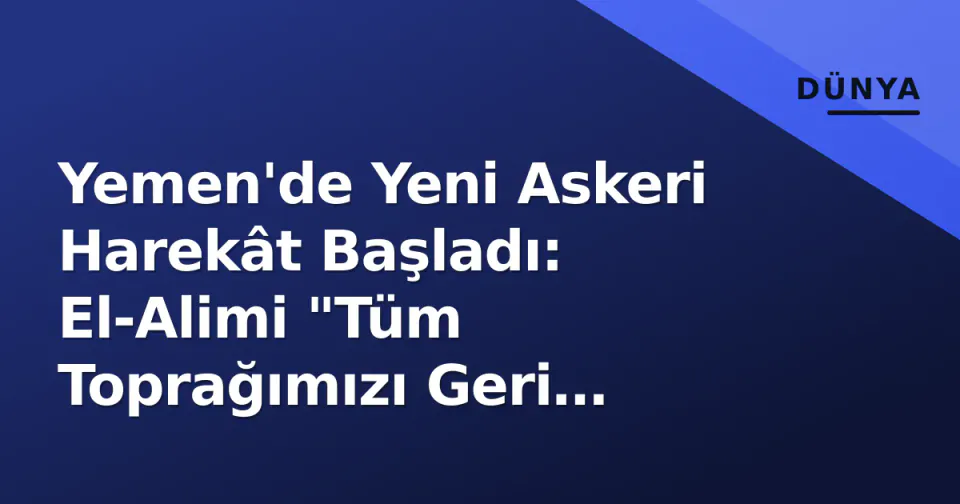 Yemen'de Yeni Askeri Harekât Başladı: El-Alimi "Tüm Toprağımızı Geri Alacağız" Dedi görseli