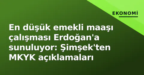 En düşük emekli maaşı çalışması Erdoğan'a sunuluyor: Şimşek'ten MKYK açıklamaları