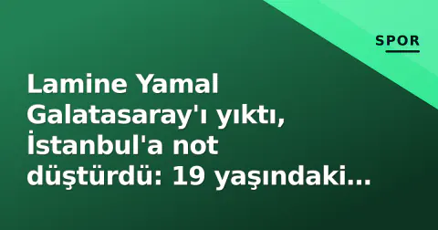 Lamine Yamal Galatasaray'ı yıktı, İstanbul'a not düştürdü: 19 yaşındaki 'fenomen' bu gece Rams Park'ta tarihe yazdı