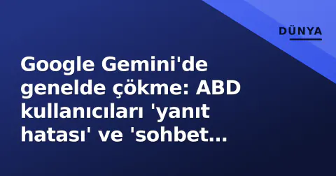 Google Gemini'de genelde çökme: ABD kullanıcıları 'yanıt hatası' ve 'sohbet kaybı' bildirdi