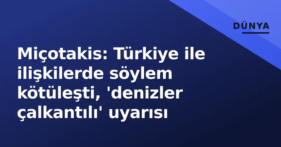 Miçotakis: Türkiye ile ilişkilerde söylem kötüleşti, 'denizler çalkantılı' uyarısı görseli
