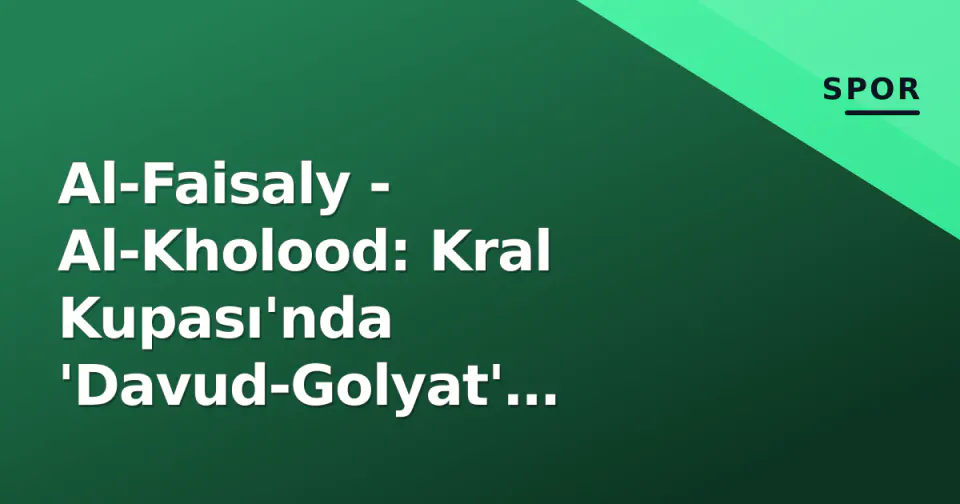 Al-Faisaly - Al-Kholood: Kral Kupası'nda 'Davud-Golyat' mücadelesi Perşembe akşamı başlıyor görseli