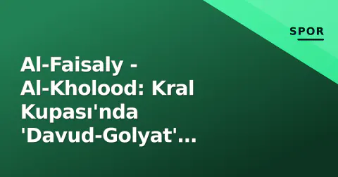 Al-Faisaly - Al-Kholood: Kral Kupası'nda 'Davud-Golyat' mücadelesi Perşembe akşamı başlıyor
