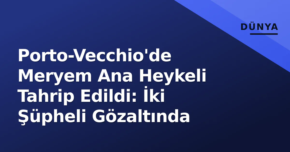 Porto-Vecchio'de Meryem Ana Heykeli Tahrip Edildi: İki Şüpheli Gözaltında Porto-Vecchio'de Meryem Ana Heykeli Tahrip Edildi: İki Şüpheli Gözaltında