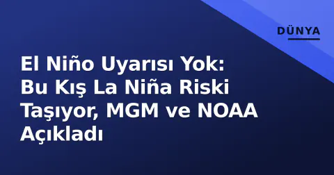 El Niño Uyarısı Yok: Bu Kış La Niña Riski Taşıyor, MGM ve NOAA Açıkladı