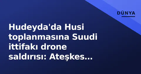 Hudeyda'da Husi toplanmasına Suudi ittifakı drone saldırısı: Ateşkes kırılma riski Hudeyda'da Husi toplanmasına Suudi ittifakı drone saldırısı: Ateşkes kırılma riski