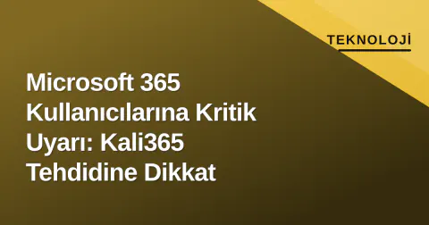 Microsoft 365 Kullanıcılarına Kritik Uyarı: Kali365 Tehdidine Dikkat