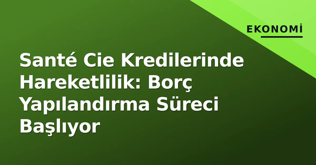 Santé Cie Kredilerinde Hareketlilik: Borç Yapılandırma Süreci Başlıyor Santé Cie Kredilerinde Hareketlilik: Borç Yapılandırma Süreci Başlıyor