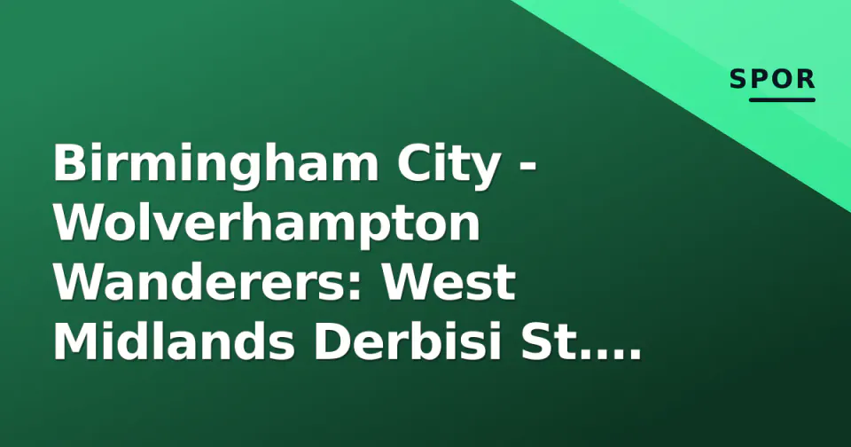 Birmingham City - Wolverhampton Wanderers: West Midlands Derbisi St. Andrew's'ta Oynandı görseli