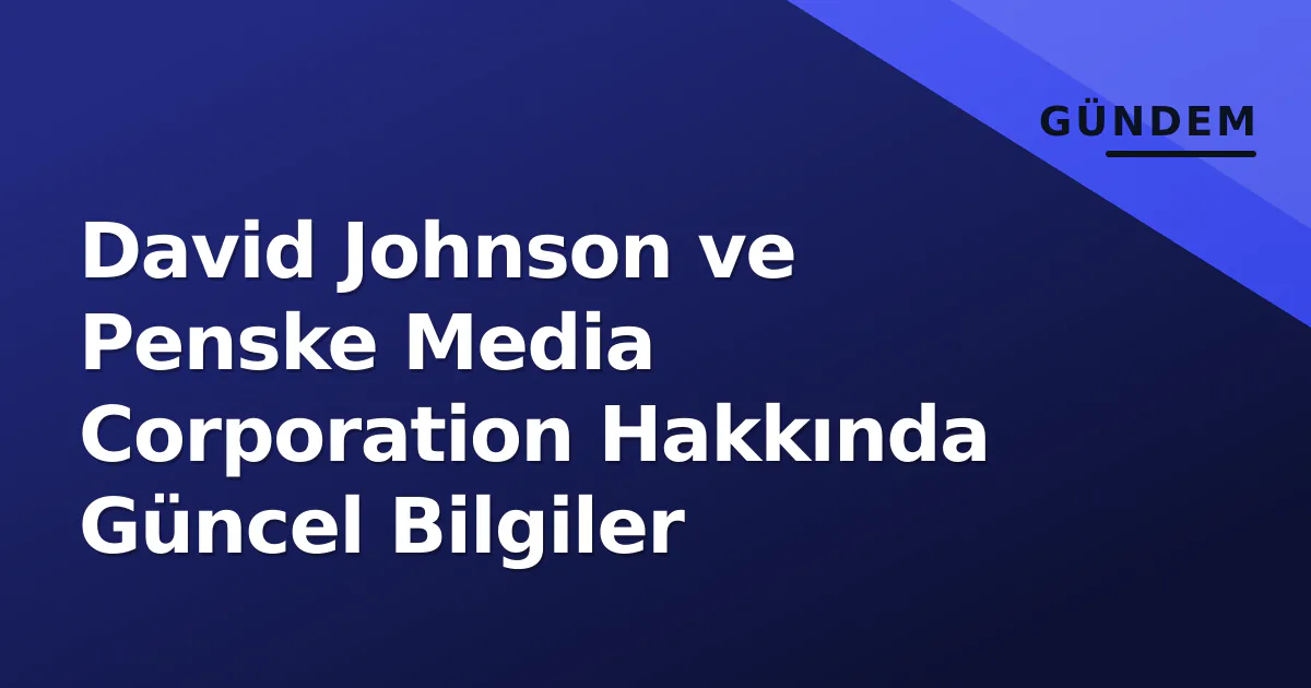 David Johnson ve Penske Media Corporation Hakkında Güncel Bilgiler
