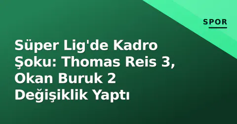 Süper Lig'de Kadro Şoku: Thomas Reis 3, Okan Buruk 2 Değişiklik Yaptı