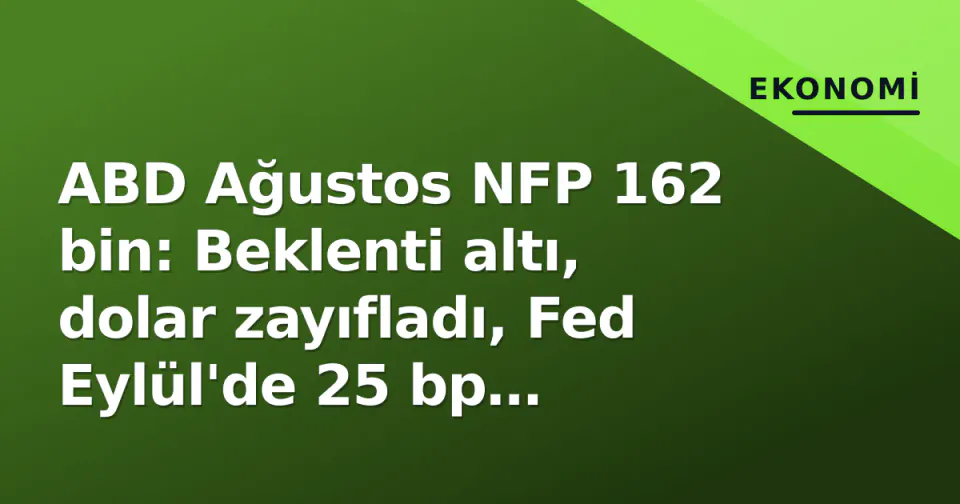 ABD Ağustos NFP 162 bin: Beklenti altı, dolar zayıfladı, Fed Eylül'de 25 bp indirimi kilitledi görseli