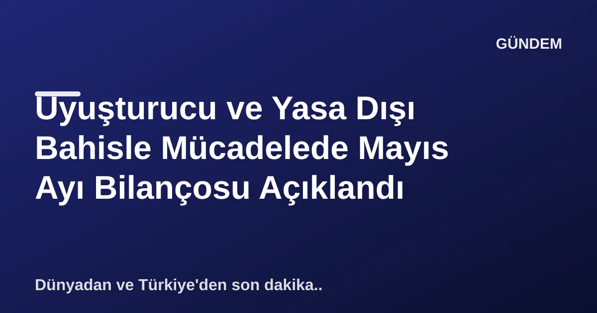 Uyuşturucu ve Yasa Dışı Bahisle Mücadelede Mayıs Ayı Bilançosu Açıklandı Uyuşturucu ve Yasa Dışı Bahisle Mücadelede Mayıs Ayı Bilançosu Açıklandı