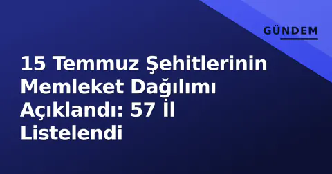 15 Temmuz Şehitlerinin Memleket Dağılımı Açıklandı: 57 İl Listelendi