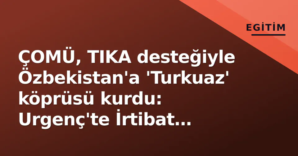 ÇOMÜ, TIKA desteğiyle Özbekistan'a 'Turkuaz' köprüsü kurdu: Urgenç'te İrtibat Ofisi açıldı görseli