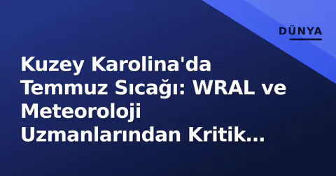 Kuzey Karolina'da Temmuz Sıcağı: WRAL ve Meteoroloji Uzmanlarından Kritik Uyarılar