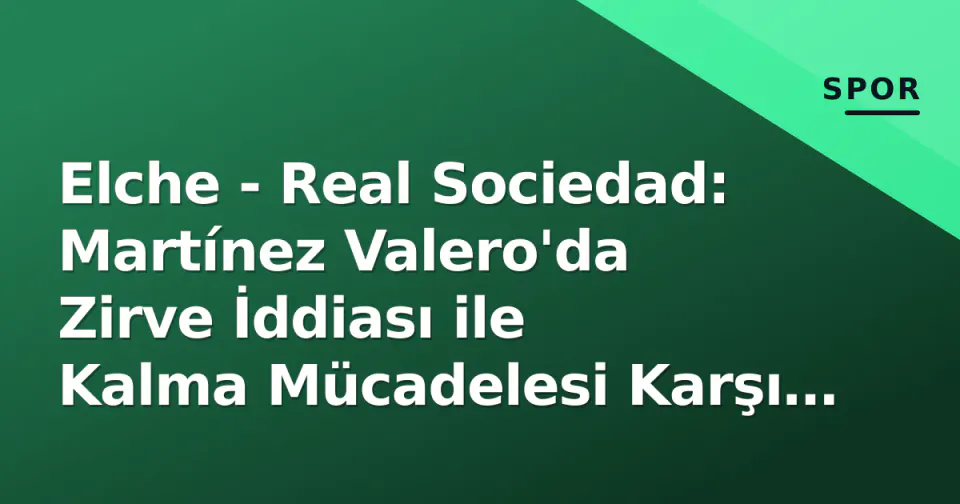 Elche - Real Sociedad: Martínez Valero'da Zirve İddiası ile Kalma Mücadelesi Karşı Karşıya görseli