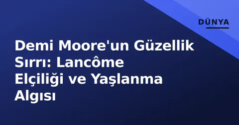 Demi Moore'un Güzellik Sırrı: Lancôme Elçiliği ve Yaşlanma Algısı