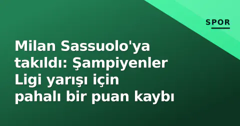 Milan Sassuolo'ya takıldı: Şampiyenler Ligi yarışı için pahalı bir puan kaybı