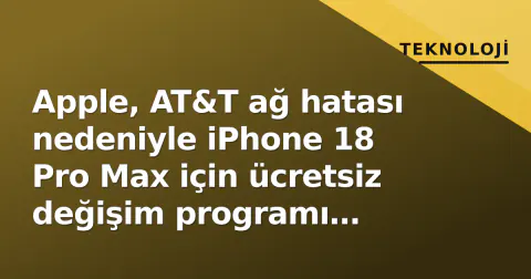 Apple, AT&T ağ hatası nedeniyle iPhone 18 Pro Max için ücretsiz değişim programı başlattı