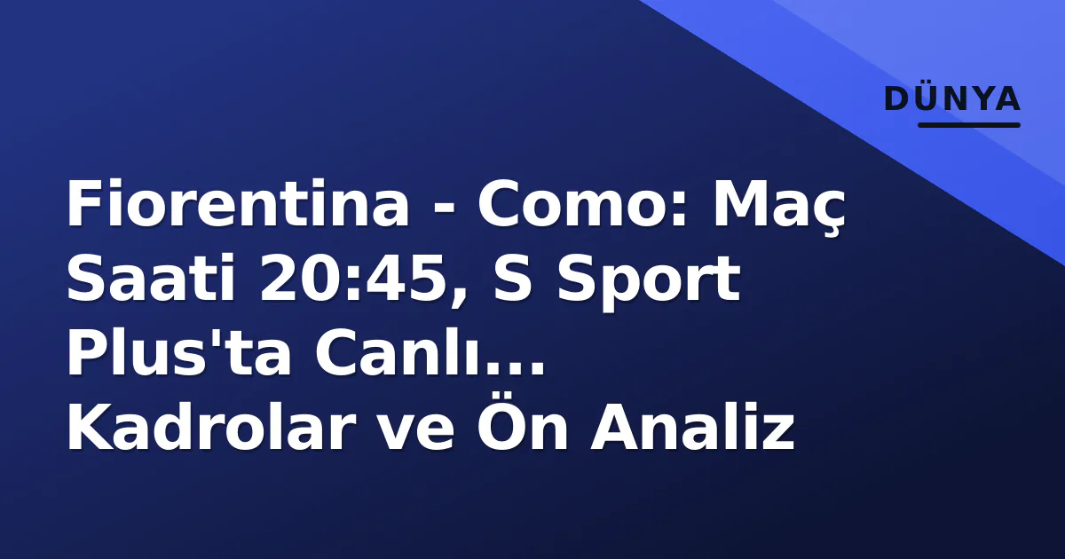 Fiorentina - Como: Maç Saati 20:45, S Sport Plus'ta Canlı... Kadrolar ve Ön Analiz Fiorentina - Como: Maç Saati 20:45, S Sport Plus'ta Canlı... Kadrolar ve Ön Analiz
