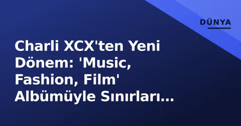 Charli XCX'ten Yeni Dönem: 'Music, Fashion, Film' Albümüyle Sınırları Zorluyor