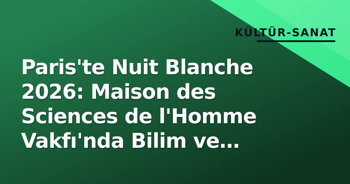 Paris'te Nuit Blanche 2026: Maison des Sciences de l'Homme Vakfı'nda Bilim ve Sanat Buluşuyor Paris'te Nuit Blanche 2026: Maison des Sciences de l'Homme Vakfı'nda Bilim ve Sanat Buluşuyor
