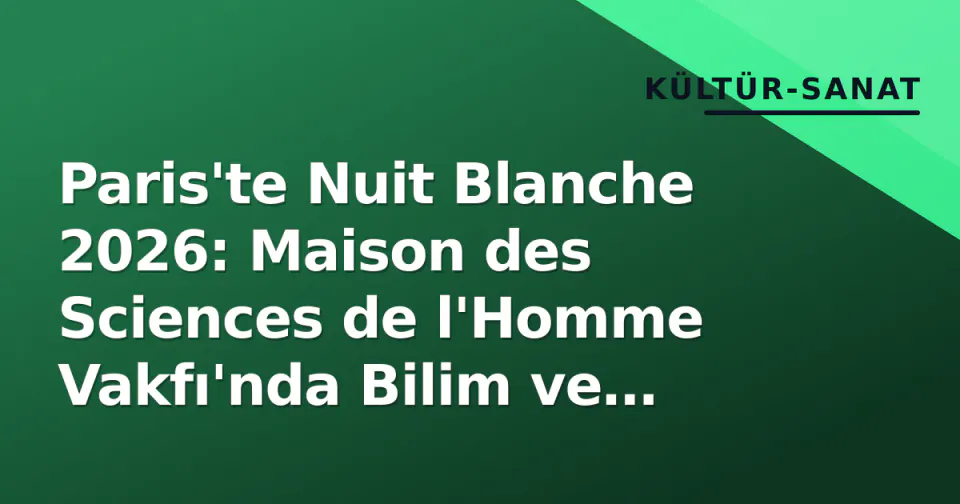 Paris'te Nuit Blanche 2026: Maison des Sciences de l'Homme Vakfı'nda Bilim ve Sanat Buluşuyor görseli