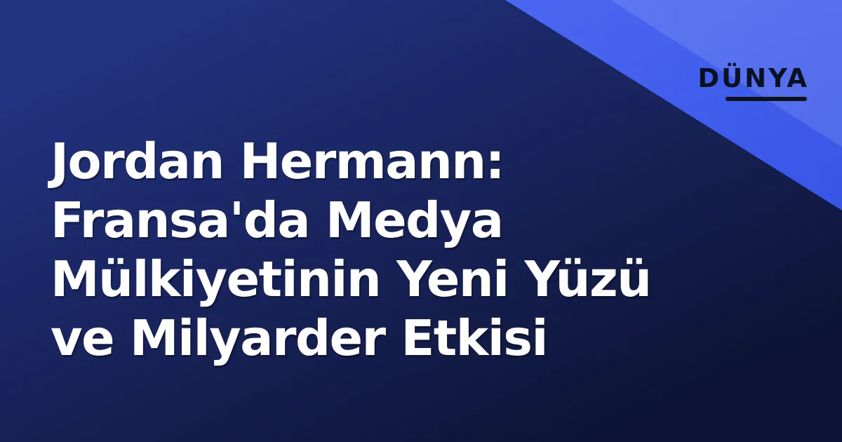 Jordan Hermann: Fransa'da Medya Mülkiyetinin Yeni Yüzü ve Milyarder Etkisi Jordan Hermann: Fransa'da Medya Mülkiyetinin Yeni Yüzü ve Milyarder Etkisi