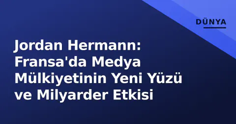 Jordan Hermann: Fransa'da Medya Mülkiyetinin Yeni Yüzü ve Milyarder Etkisi