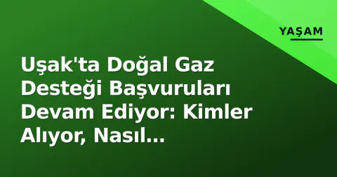 Uşak'ta Doğal Gaz Desteği Başvuruları Devam Ediyor: Kimler Alıyor, Nasıl Yapılıyor?