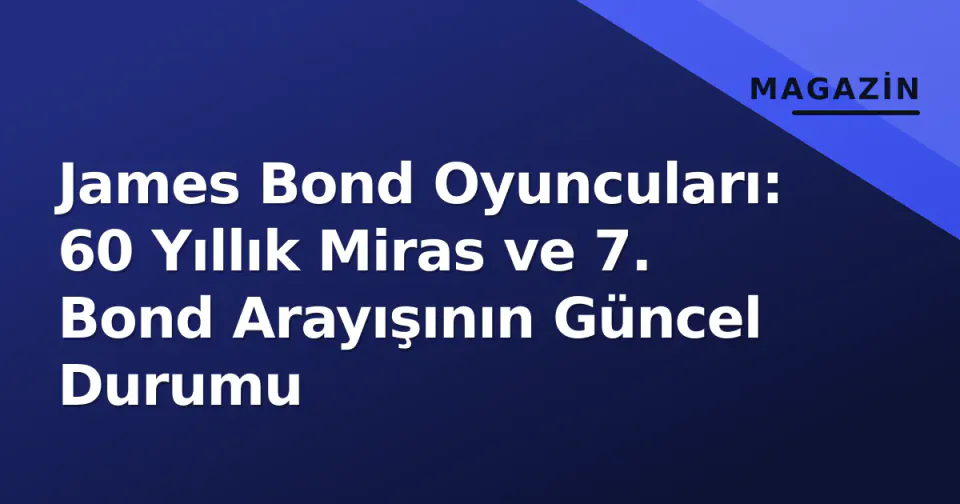 James Bond Oyuncuları: 60 Yıllık Miras ve 7. Bond Arayışının Güncel Durumu görseli
