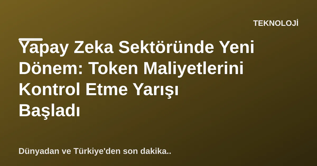 Yapay Zeka Sektöründe Yeni Dönem: Token Maliyetlerini Kontrol Etme Yarışı Başladı Yapay Zeka Sektöründe Yeni Dönem: Token Maliyetlerini Kontrol Etme Yarışı Başladı