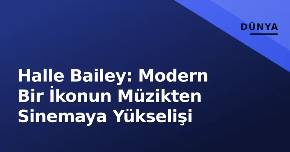 Halle Bailey: Modern Bir İkonun Müzikten Sinemaya Yükselişi görseli