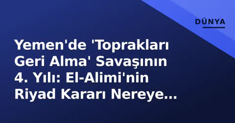 Yemen'de 'Toprakları Geri Alma' Savaşının 4. Yılı: El-Alimi'nin Riyad Kararı Nereye Ulaştırdı?