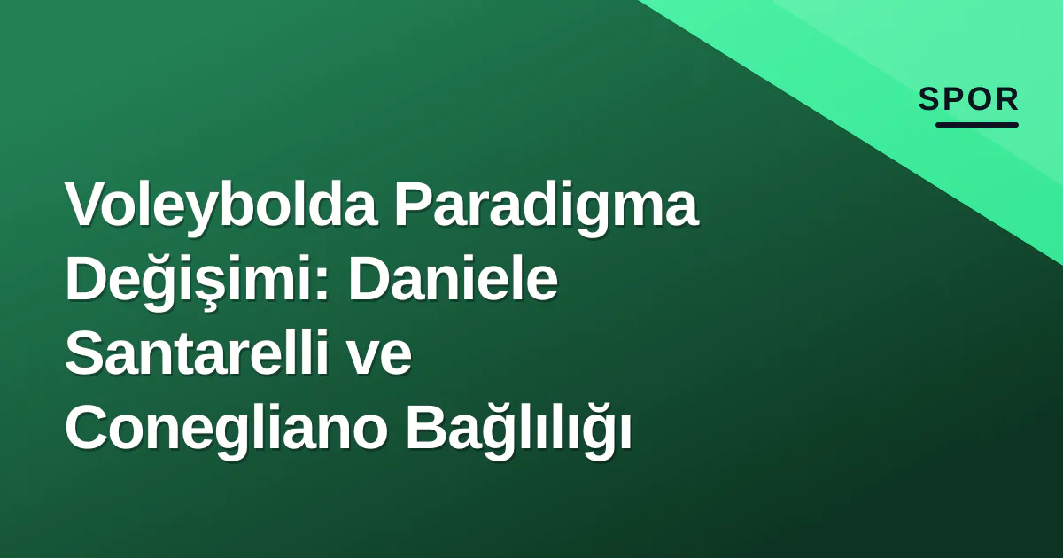 Voleybolda Paradigma Değişimi: Daniele Santarelli ve Conegliano Bağlılığı Voleybolda Paradigma Değişimi: Daniele Santarelli ve Conegliano Bağlılığı