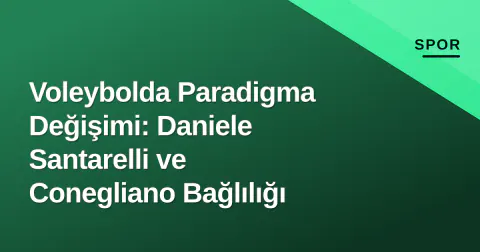 Voleybolda Paradigma Değişimi: Daniele Santarelli ve Conegliano Bağlılığı