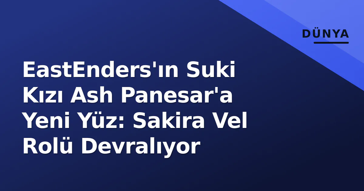 EastEnders'ın Suki Kızı Ash Panesar'a Yeni Yüz: Sakira Vel Rolü Devralıyor EastEnders'ın Suki Kızı Ash Panesar'a Yeni Yüz: Sakira Vel Rolü Devralıyor