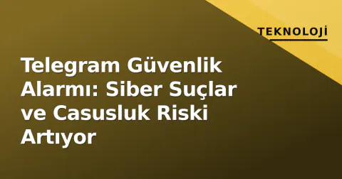 Telegram Güvenlik Alarmı: Siber Suçlar ve Casusluk Riski Artıyor