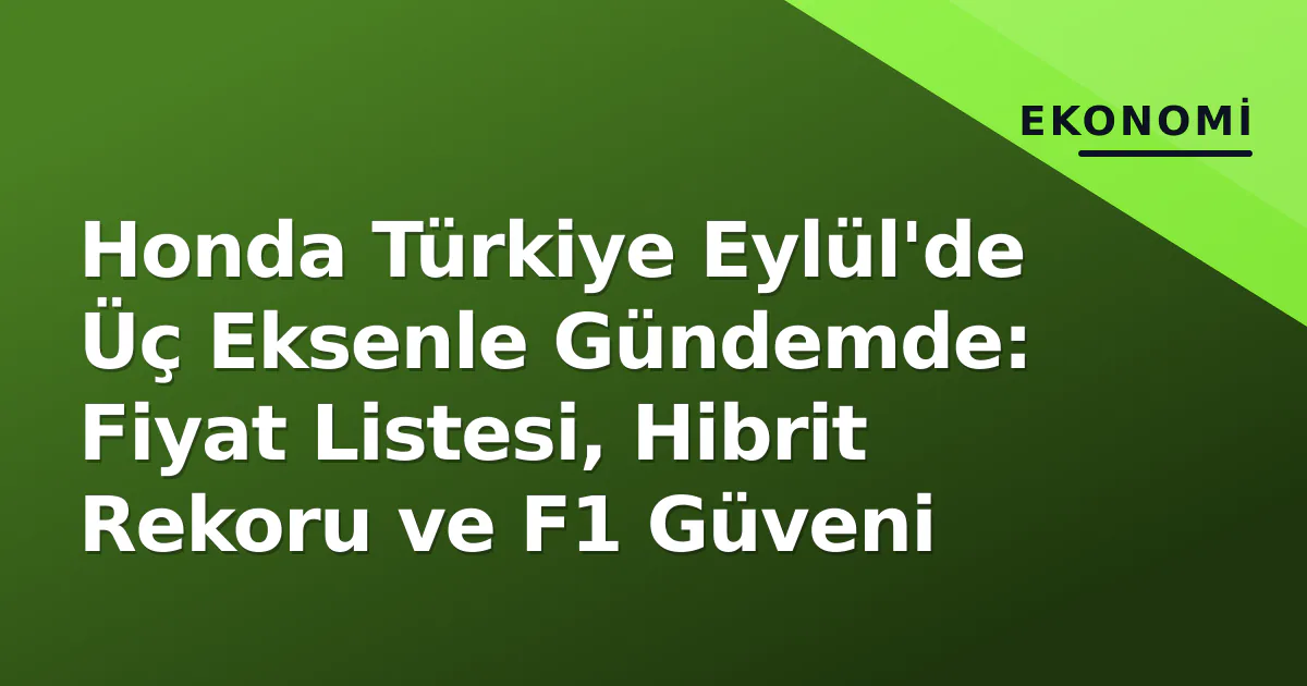 Honda Türkiye Eylül'de Üç Eksenle Gündemde: Fiyat Listesi, Hibrit Rekoru ve F1 Güveni