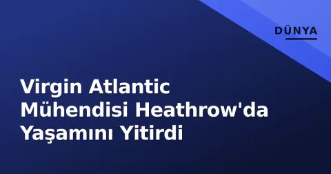 Virgin Atlantic Mühendisi Heathrow'da Yaşamını Yitirdi