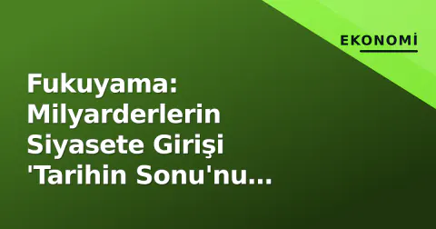 Fukuyama: Milyarderlerin Siyasete Girişi 'Tarihin Sonu'nu Değil, Demokrasinin Çöküşünü Tetikliyor